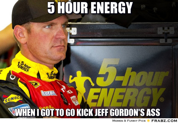 frabz-5-Hour-Energy-When-I-got-to-go-kick-Jeff-Gordons-Ass-279c13.jpg